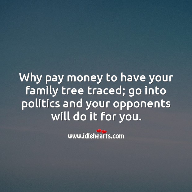 Why pay money to have your family tree traced; go into politics and your opponents will do it for you. Image