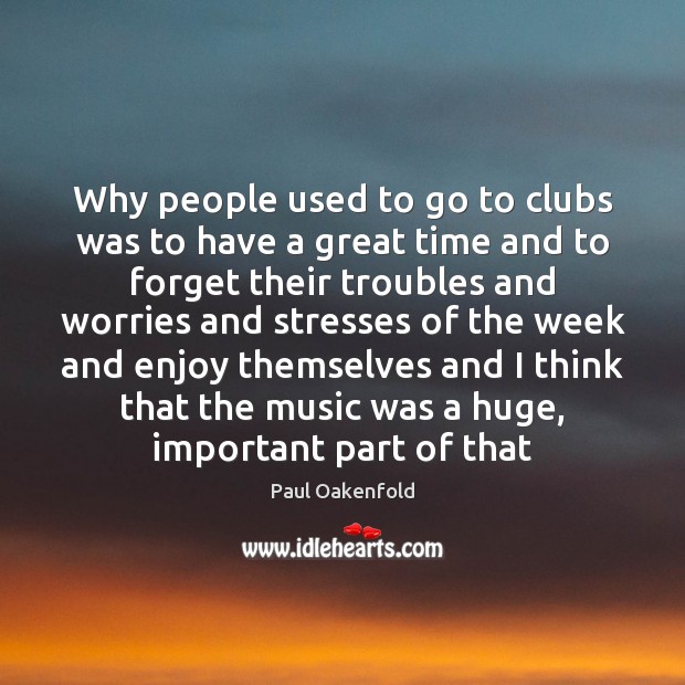 Why people used to go to clubs was to have a great Paul Oakenfold Picture Quote