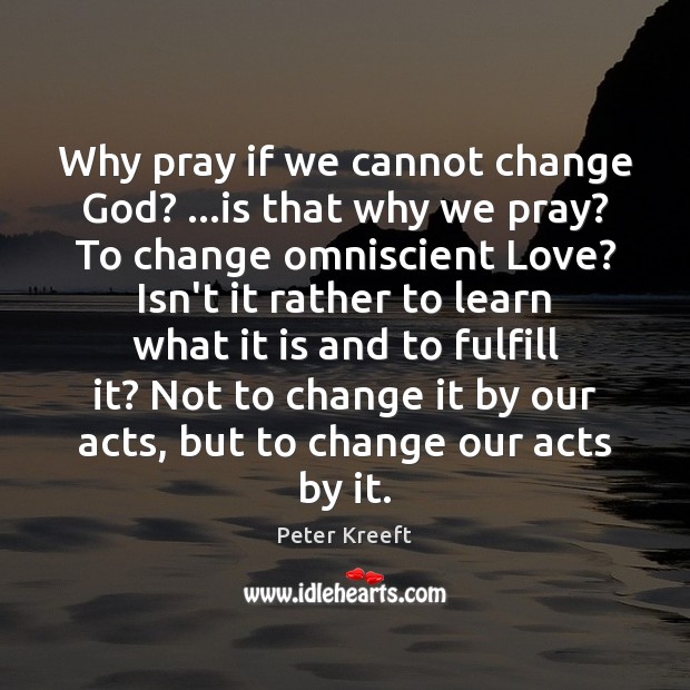 Why pray if we cannot change God? …is that why we pray? Peter Kreeft Picture Quote