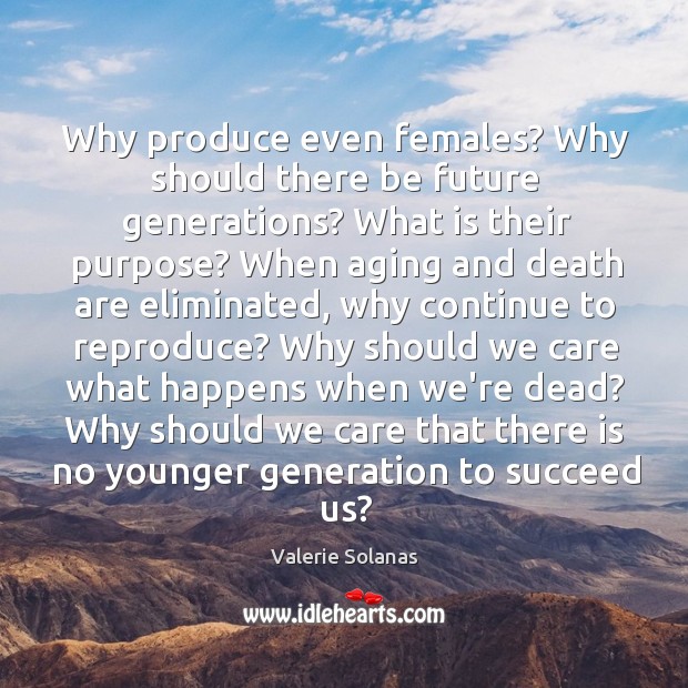 Why produce even females? Why should there be future generations? What is Valerie Solanas Picture Quote