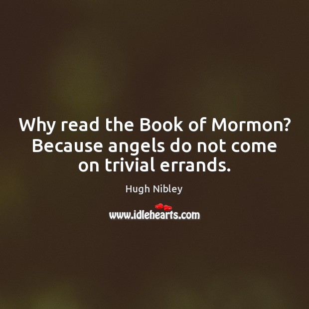 Why read the Book of Mormon? Because angels do not come on trivial errands. Hugh Nibley Picture Quote
