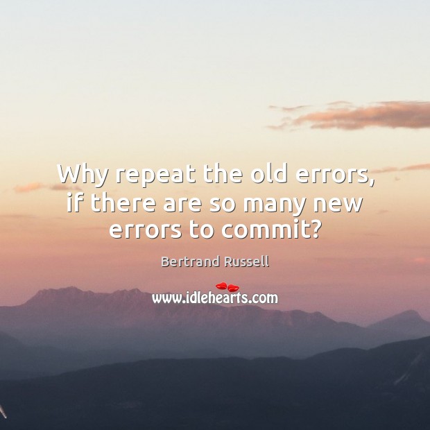 Why repeat the old errors, if there are so many new errors to commit? Image
