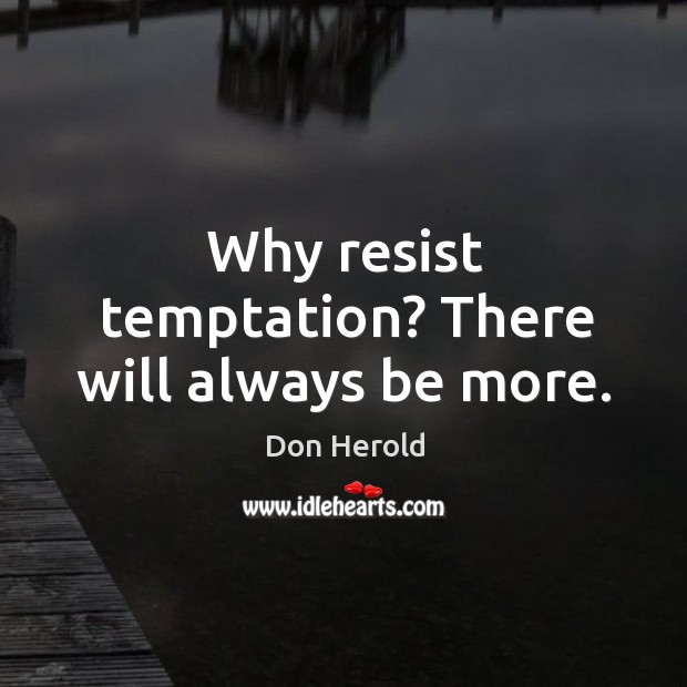 Why resist temptation? there will always be more. Image