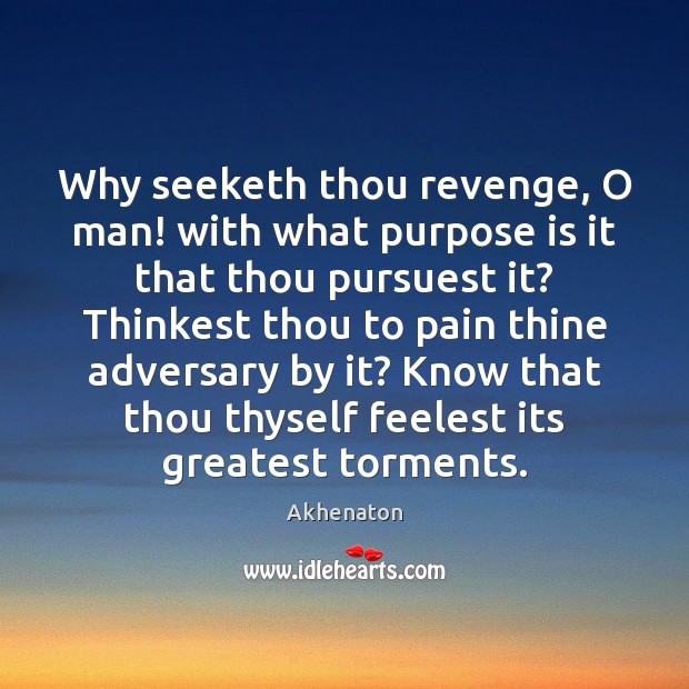 Why seeketh thou revenge, O man! with what purpose is it that Akhenaton Picture Quote