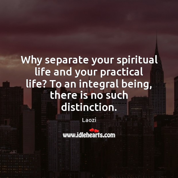 Why separate your spiritual life and your practical life? To an integral Laozi Picture Quote
