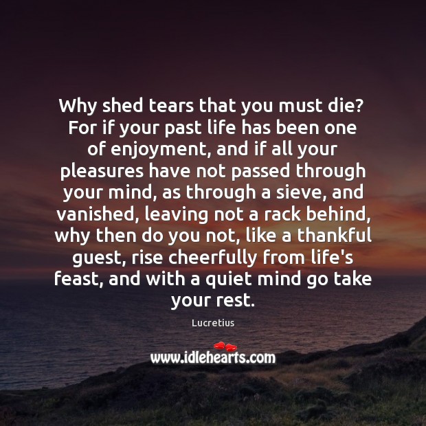 Why shed tears that you must die?  For if your past life Image