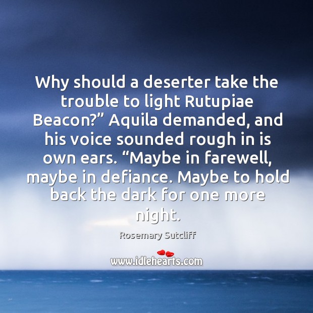 Why should a deserter take the trouble to light Rutupiae Beacon?” Aquila Rosemary Sutcliff Picture Quote