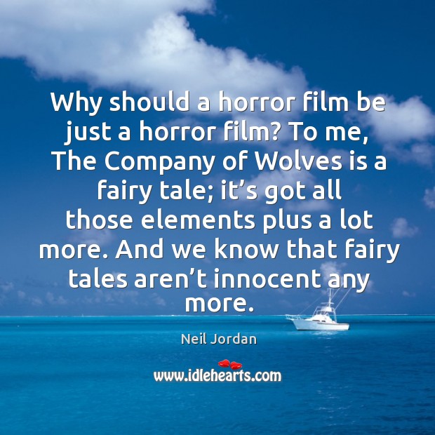 Why should a horror film be just a horror film? to me, the company of wolves is a fairy tale; Neil Jordan Picture Quote