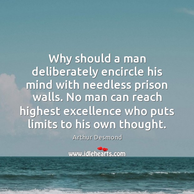 Why should a man deliberately encircle his mind with needless prison walls. Arthur Desmond Picture Quote