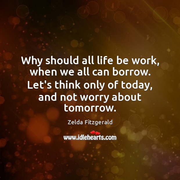 Why should all life be work, when we all can borrow. Let’s Zelda Fitzgerald Picture Quote