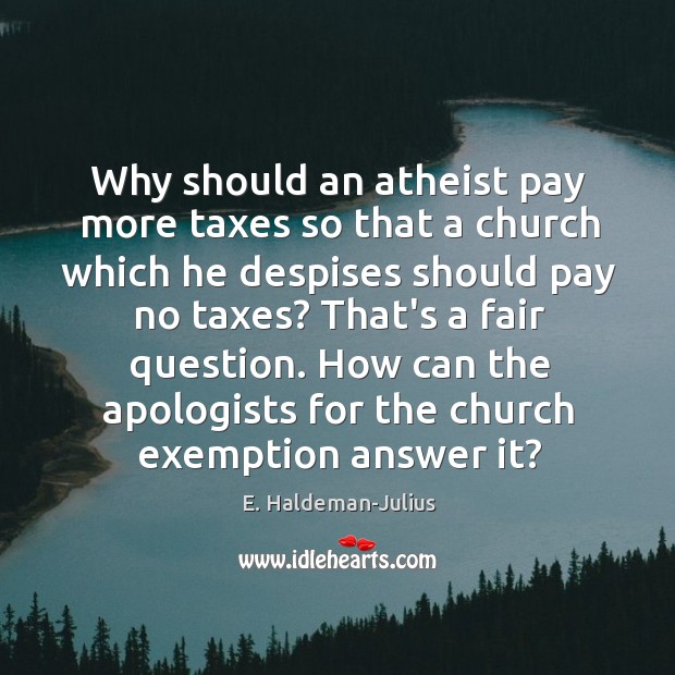 Why should an atheist pay more taxes so that a church which E. Haldeman-Julius Picture Quote