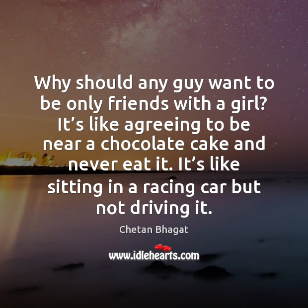 Why should any guy want to be only friends with a girl? Chetan Bhagat Picture Quote