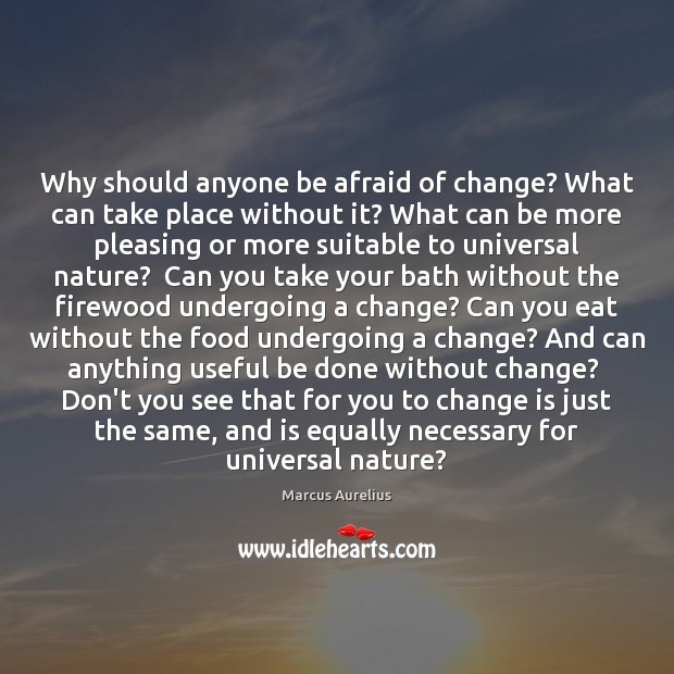 Why should anyone be afraid of change? What can take place without Marcus Aurelius Picture Quote