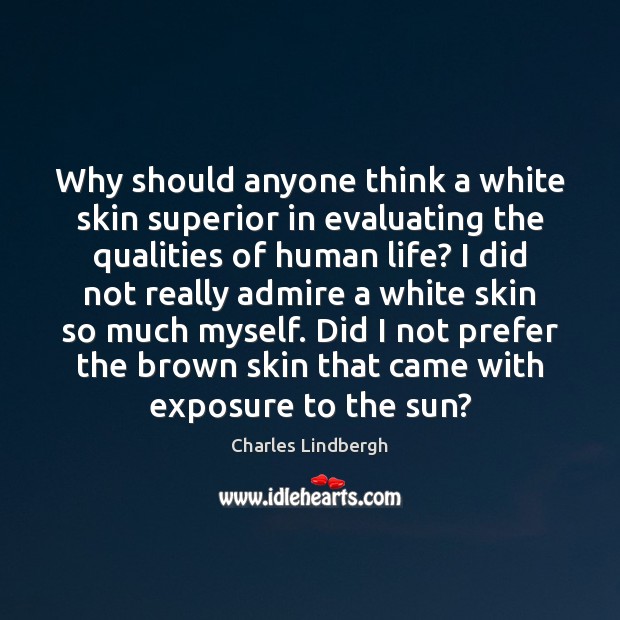 Why should anyone think a white skin superior in evaluating the qualities Charles Lindbergh Picture Quote