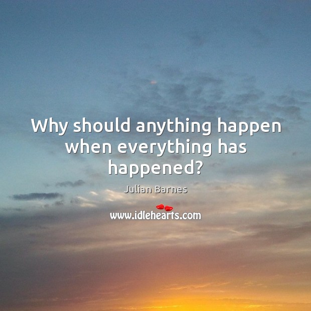 Why should anything happen when everything has happened? Image