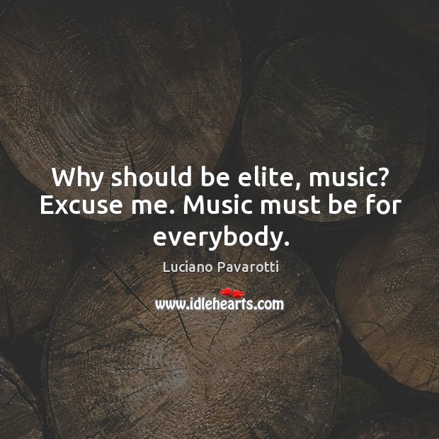 Why should be elite, music? excuse me. Music must be for everybody. Image