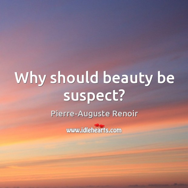 Why should beauty be suspect? Pierre-Auguste Renoir Picture Quote