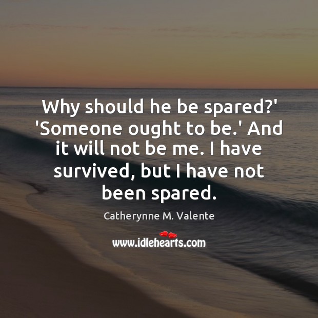 Why should he be spared?’ ‘Someone ought to be.’ And Catherynne M. Valente Picture Quote