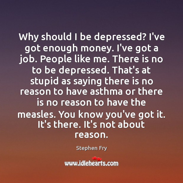 Why should I be depressed? I’ve got enough money. I’ve got a Stephen Fry Picture Quote