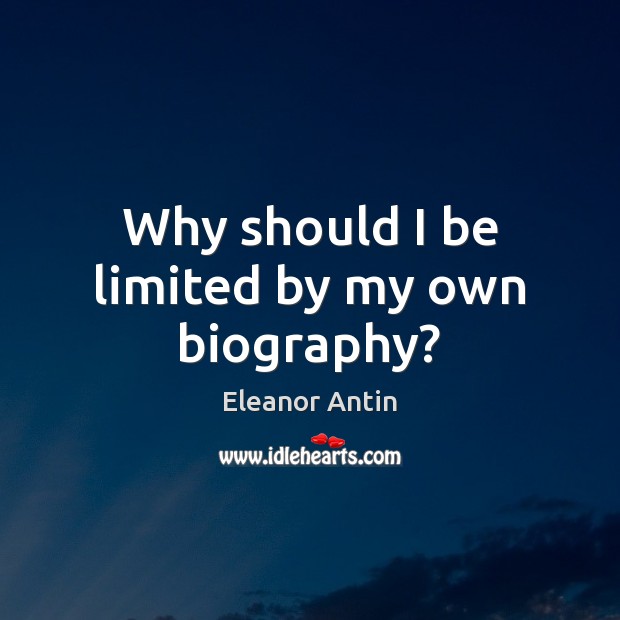 Why should I be limited by my own biography? Eleanor Antin Picture Quote