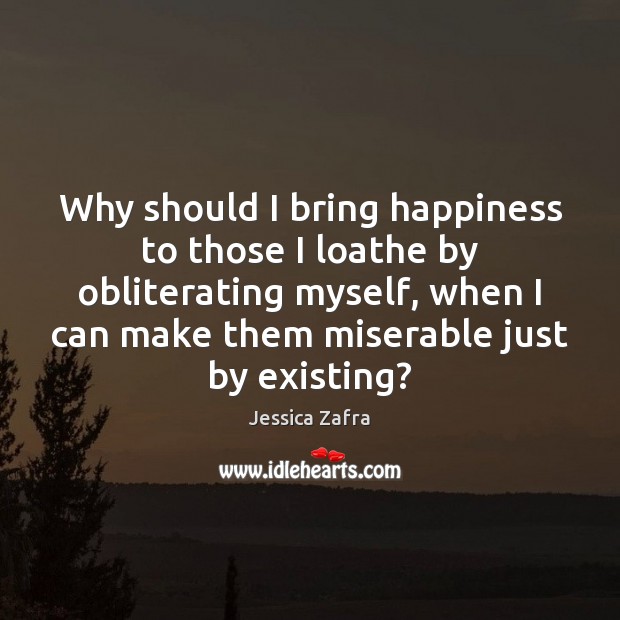 Why should I bring happiness to those I loathe by obliterating myself, Jessica Zafra Picture Quote