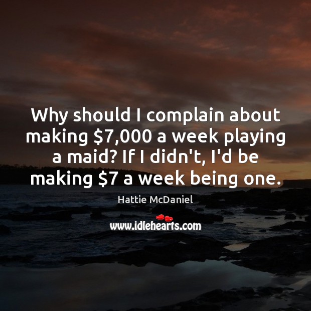 Why should I complain about making $7,000 a week playing a maid? If Hattie McDaniel Picture Quote