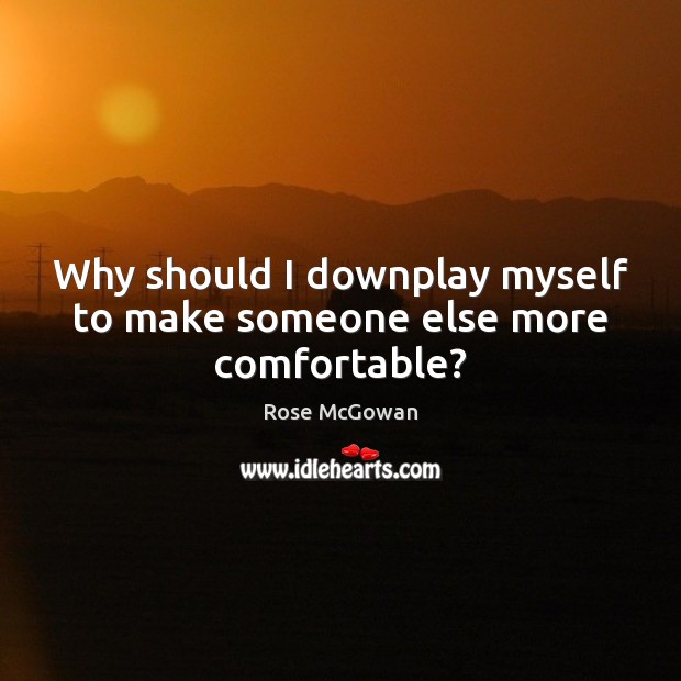 Why should I downplay myself to make someone else more comfortable? Rose McGowan Picture Quote