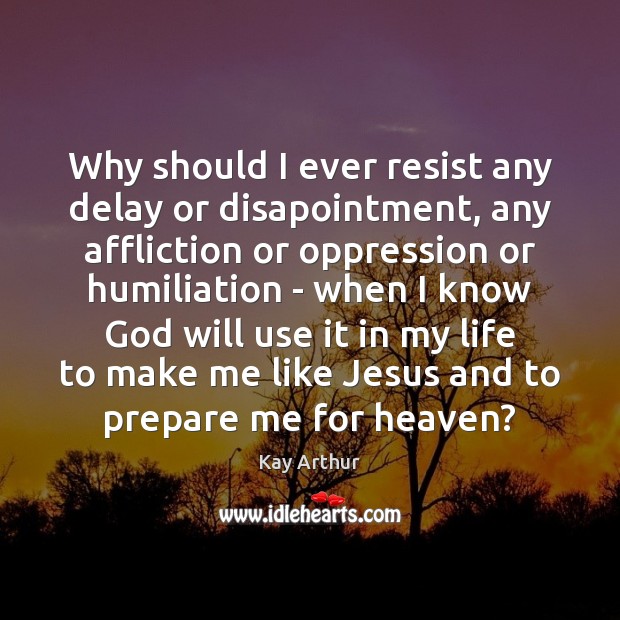 Why should I ever resist any delay or disapointment, any affliction or Kay Arthur Picture Quote