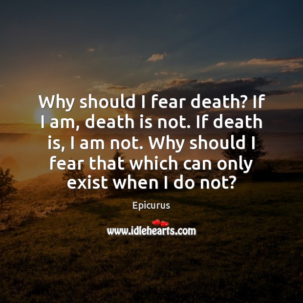 Why should I fear death? If I am, death is not. If Image