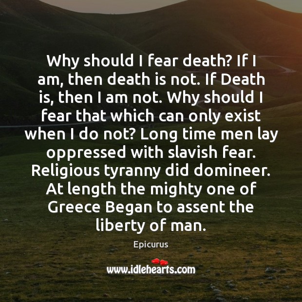 Why should I fear death? If I am, then death is not. Epicurus Picture Quote
