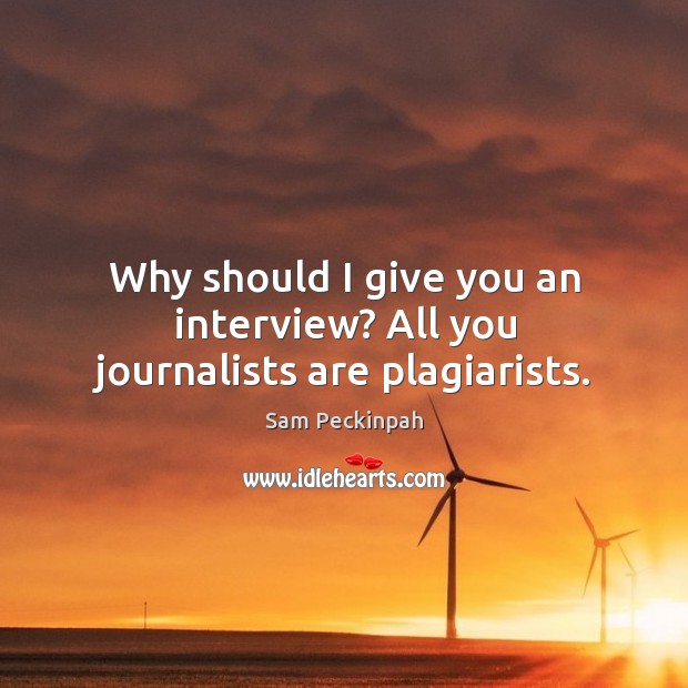 Why should I give you an interview? all you journalists are plagiarists. Sam Peckinpah Picture Quote