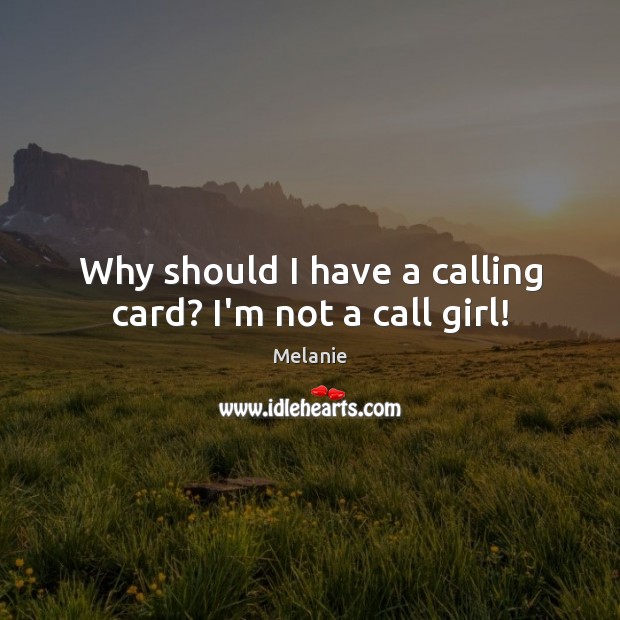 Why should I have a calling card? I’m not a call girl! Melanie Picture Quote