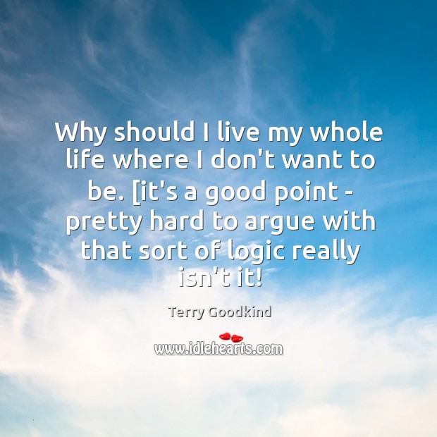 Why should I live my whole life where I don’t want to Terry Goodkind Picture Quote