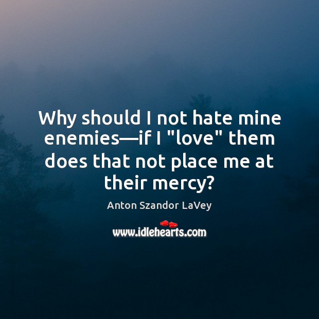 Why should I not hate mine enemies―if I “love” them does Anton Szandor LaVey Picture Quote