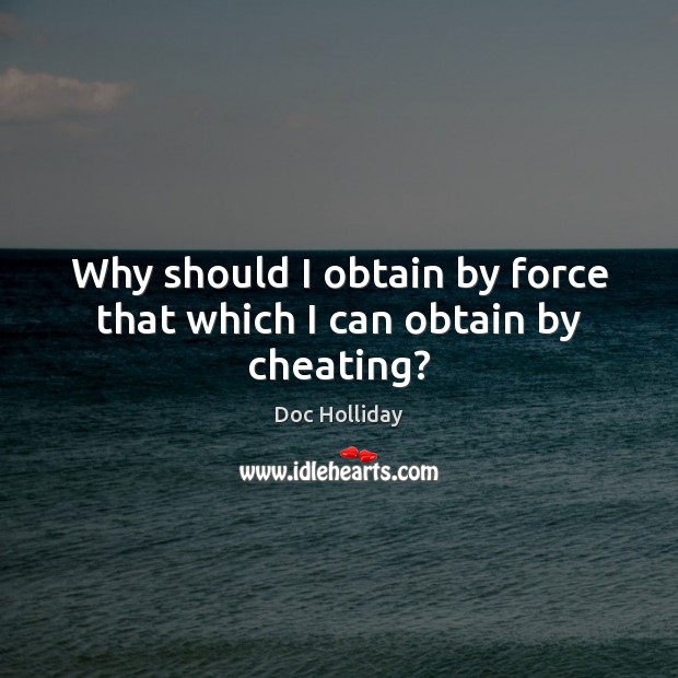 Why should I obtain by force that which I can obtain by cheating? Doc Holliday Picture Quote