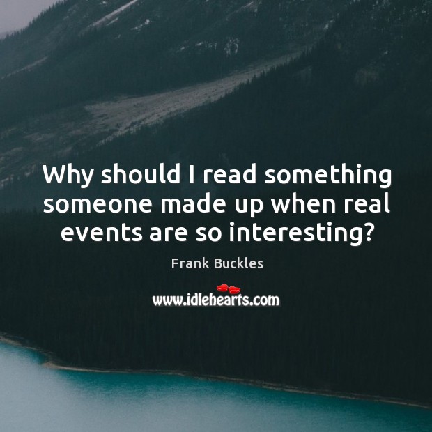Why should I read something someone made up when real events are so interesting? Frank Buckles Picture Quote