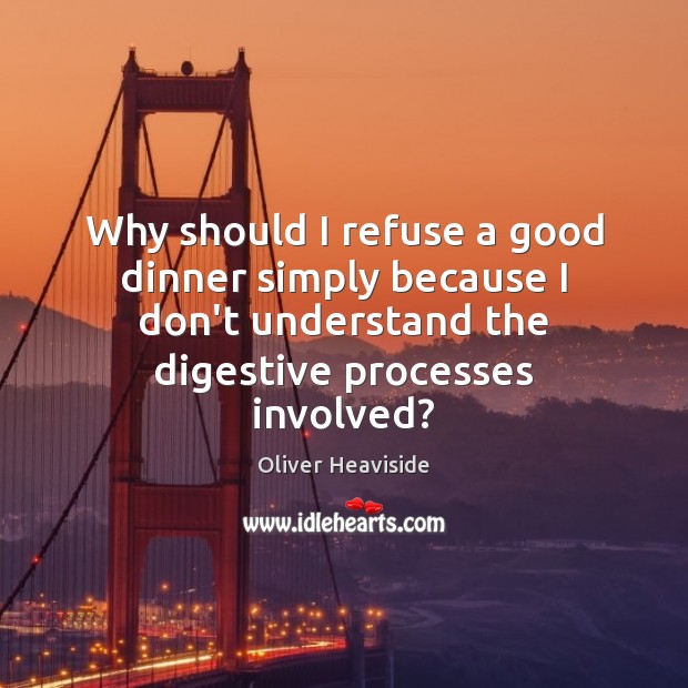 Why should I refuse a good dinner simply because I don’t understand Oliver Heaviside Picture Quote