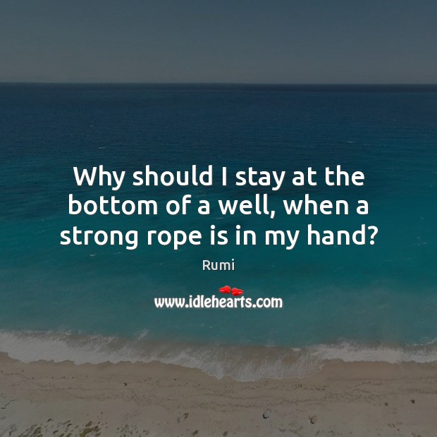 Why should I stay at the bottom of a well, when a strong rope is in my hand? Image