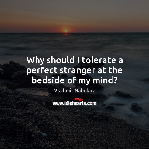 Why should I tolerate a perfect stranger at the bedside of my mind? Vladimir Nabokov Picture Quote