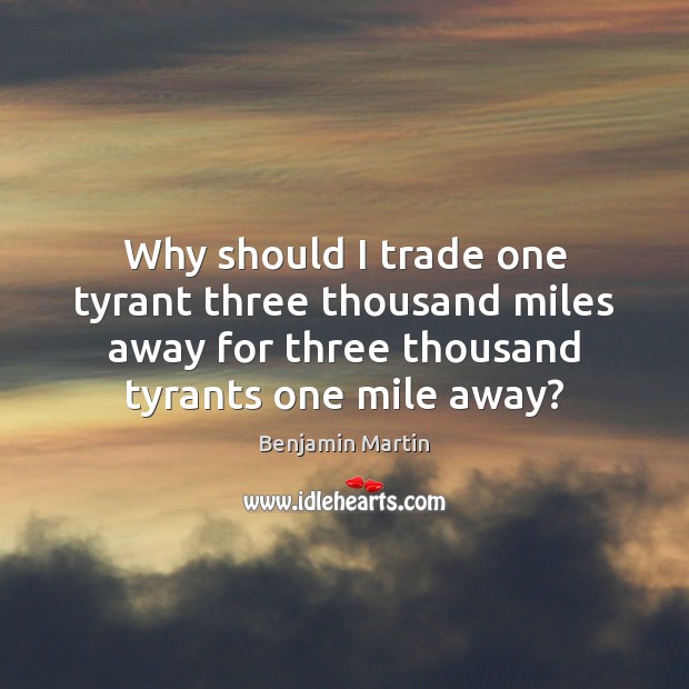 Why should I trade one tyrant three thousand miles away for three Benjamin Martin Picture Quote