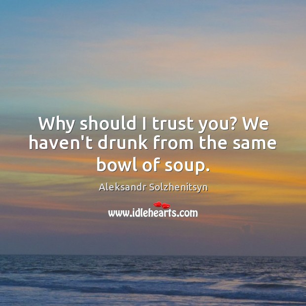 Why should I trust you? We haven’t drunk from the same bowl of soup. Image