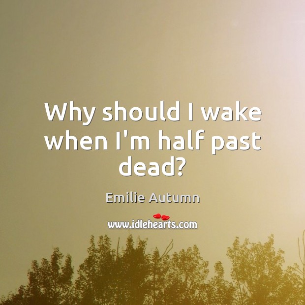 Why should I wake when I’m half past dead? Image