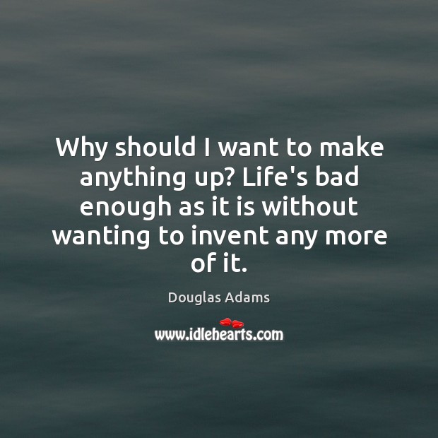 Why should I want to make anything up? Life’s bad enough as Douglas Adams Picture Quote