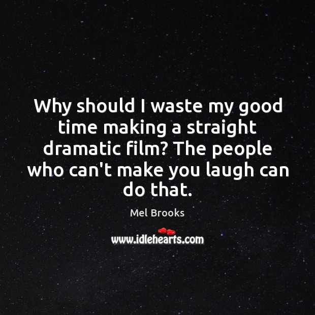 Why should I waste my good time making a straight dramatic film? Mel Brooks Picture Quote