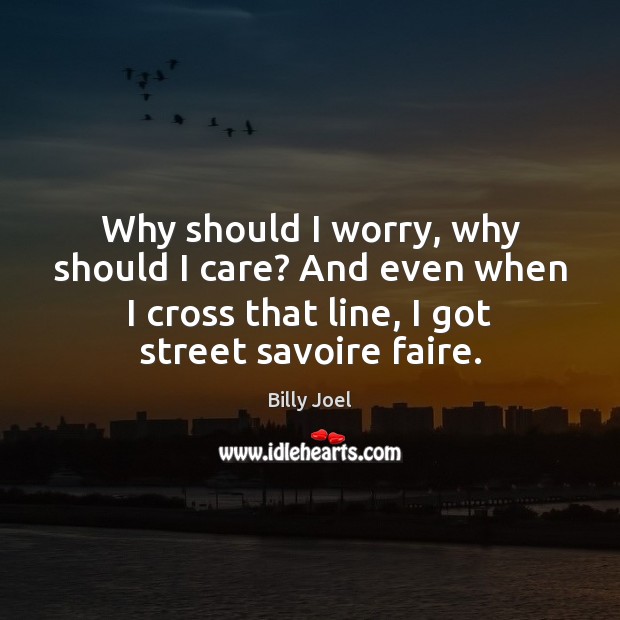 Why should I worry, why should I care? And even when I Billy Joel Picture Quote
