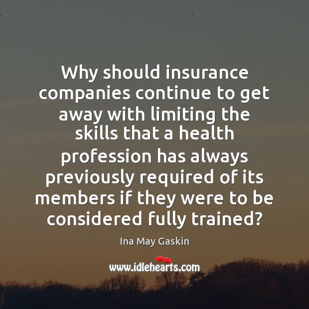 Why should insurance companies continue to get away with limiting the skills Ina May Gaskin Picture Quote
