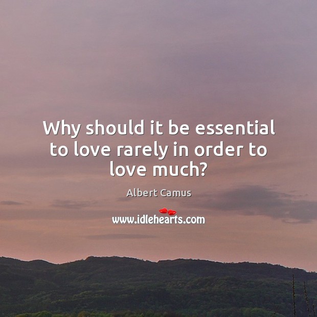 Why should it be essential to love rarely in order to love much? Albert Camus Picture Quote