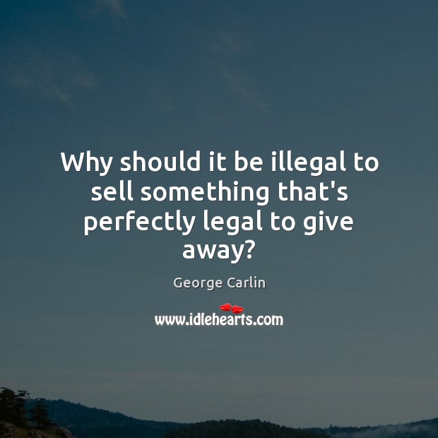 Why should it be illegal to sell something that’s perfectly legal to give away? George Carlin Picture Quote