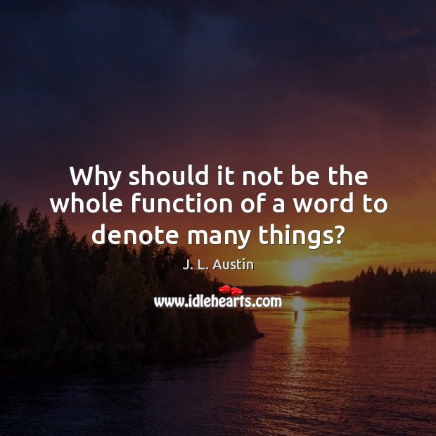 Why should it not be the whole function of a word to denote many things? J. L. Austin Picture Quote