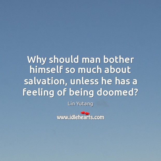 Why should man bother himself so much about salvation, unless he has Lin Yutang Picture Quote